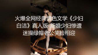 火爆全网经典情色文学《少妇白洁》真人版-新婚少妇惨遭迷操绿帽老公笑脸相迎