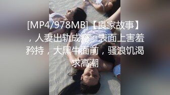 [MP4/978MB]【良家故事】，人妻出轨成瘾，表面上害羞矜持，大黑牛面前，骚浪饥渴求高潮