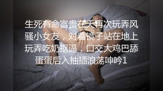 生死有命富贵在天再次玩弄风骚小女友，对着镜子站在地上玩弄吃奶抠逼，口交大鸡巴舔蛋蛋后入抽插浪荡呻吟1