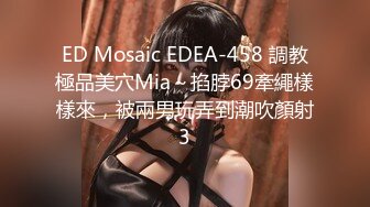 ED Mosaic EDEA-458 調教極品美穴Mia～掐脖69牽繩樣樣來，被兩男玩弄到潮吹顏射3