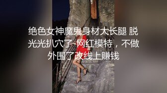 绝色女神魔鬼身材大长腿 脱光光扒穴了-网红模特，不做外围了改线上赚钱