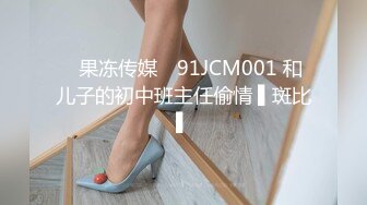 ✿果冻传媒✿ 91JCM001 和儿子的初中班主任偷情 ▌斑比▌