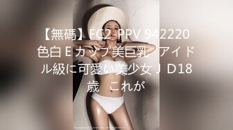 【無碼】FC2-PPV 942220 色白Ｅカップ美巨乳♥アイドル級に可愛い美少女ＪＤ18歳♥これが