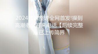 2024独家整理全网首发!操到高潮老公打来电话【后续完整版已上传简界