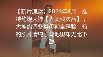 【新片速遞】2024年4月，推特约炮大神【人类残次品】，大神约调各类母狗全露脸，有的照片清纯，背地里却无比下贱