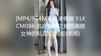 [MP4/954MB]果凍傳媒 91KCM086 泡妞寶典之捕掠高傲女神的私處 沈湘妮(湘湘)