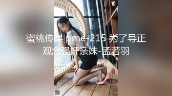 蜜桃传媒 pme-215 为了导正观念强奸亲妹-孟若羽