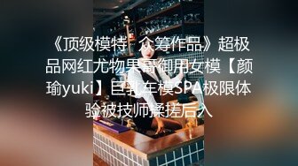 《顶级模特✅众筹作品》超极品网红尤物果哥御用女模【颜瑜yuki】巨乳车模SPA极限体验被技师揉搓后入