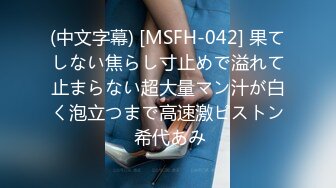 (中文字幕) [MSFH-042] 果てしない焦らし寸止めで溢れて止まらない超大量マン汁が白く泡立つまで高速激ピストン 希代あみ