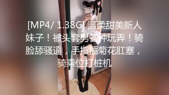 [MP4/ 1.38G] 温柔甜美新人妹子！被头套男各种玩弄！骑脸舔骚逼，手指插菊花肛塞，骑乘位打桩机