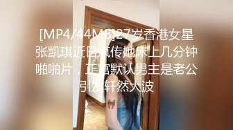 [MP4/44MB]27岁香港女星张凯琪近日疯传她床上几分钟啪啪片，正宫默认男主是老公引发轩然大波