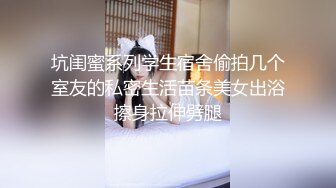 坑闺蜜系列学生宿舍偷拍几个室友的私密生活苗条美女出浴擦身拉伸劈腿