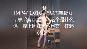 [MP4/ 1.01G] 指导表弟搞女，表弟有点羞涩，这个是什么逼，穿上网袜黑他足交，扛起双腿草