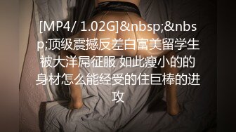 [MP4/ 1.02G]&nbsp;&nbsp;顶级震撼反差白富美留学生被大洋屌征服 如此瘦小的的身材怎么能经受的住巨棒的进攻