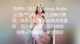 [MP4/ 382M]&nbsp;&nbsp; 国产小妹，人气主播小情侣，极品小姐姐，苗条身姿曼妙，后入蜜桃臀，舔穴啪啪，各种姿势视角，专业精彩