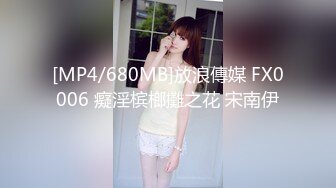 [MP4/680MB]放浪傳媒 FX0006 癡淫槟榔攤之花 宋南伊