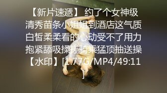 【新片速遞】 约了个女神级清秀苗条小姐姐到酒店这气质白皙柔柔看的心动受不了用力抱紧舔吸揉搓骑乘猛顶抽送操【水印】[1.77G/MP4/49:11]