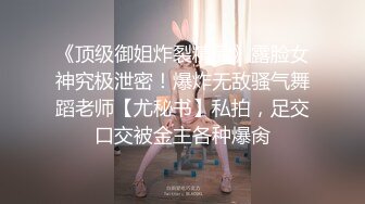 《顶级御姐炸裂精品》露脸女神究极泄密！爆炸无敌骚气舞蹈老师【尤秘书】私拍，足交口交被金主各种爆肏