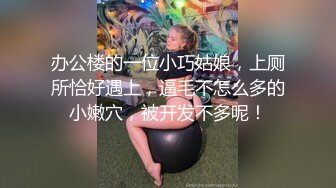 办公楼的一位小巧姑娘，上厕所恰好遇上，逼毛不怎么多的小嫩穴，被开发不多呢！