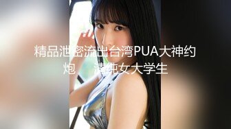 精品泄密流出台湾PUA大神约炮❤️清纯女大学生