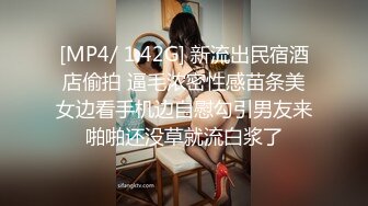 [MP4/ 1.42G] 新流出民宿酒店偷拍 逼毛浓密性感苗条美女边看手机边自慰勾引男友来啪啪还没草就流白浆了