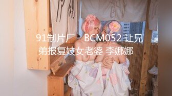 ✿91制片厂✿ BCM052 让兄弟报复妓女老婆 李娜娜