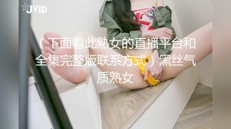 （下面看此熟女的直播平台和全集完整版联系方式）黑丝气质熟女