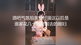 酒吧气氛组美女好骚这以后是谁家花几十万娶回去的媳妇