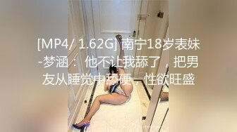 [MP4/ 1.62G] 南宁18岁表妹-梦涵： 他不让我舔了，把男友从睡觉中舔硬，性欲旺盛