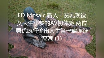 ED Mosaic 新人！贫乳现役女大生小梦的AV初体验 两位男优疯狂输出人生第一次连续高潮 (1)