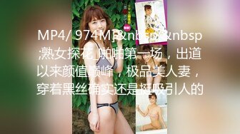 MP4/ 974M]&nbsp;&nbsp;熟女探花_啪啪第一场，出道以来颜值巅峰，极品美人妻，穿着黑丝确实还是挺吸引人的