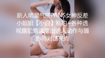 新人明星气质PANS女神反差小姐姐【小白】私拍~各种透视露奶露逼摆出诱人动作与摄影师对话亮点