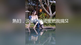 熟妇，说要和她闺蜜把我搞SI