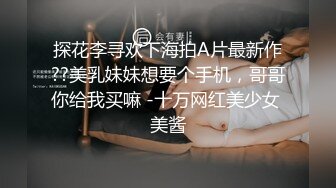 探花李寻欢下海拍A片最新作??美乳妹妹想要个手机，哥哥你给我买嘛 -十万网红美少女 美酱