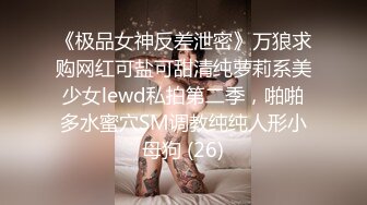 《极品女神反差泄密》万狼求购网红可盐可甜清纯萝莉系美少女lewd私拍第二季，啪啪多水蜜穴SM调教纯纯人形小母狗 (26)