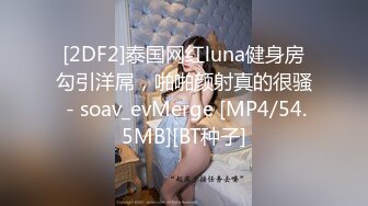 [2DF2]泰国网红luna健身房勾引洋屌，啪啪颜射真的很骚 - soav_evMerge [MP4/54.5MB][BT种子]