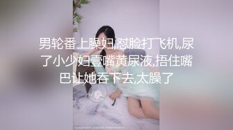 男轮番上臊妇,怼脸打飞机,尿了小少妇壹嘴黄尿液,捂住嘴巴让她吞下去,太臊了