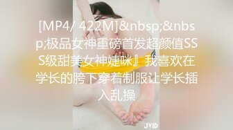 [MP4/ 422M]&nbsp;&nbsp;极品女神重磅首发超颜值SSS级甜美女神婕咪』我喜欢在学长的胯下穿着制服让学长插入乱操