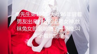 秦先生第13部-大战96年背着男友出来约会的主播女神,丝袜兔女郎装啪啪了一整晚,叫声听着就能硬