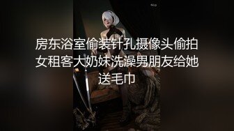 房东浴室偷装针孔摄像头偷拍女租客大奶妹洗澡男朋友给她送毛巾