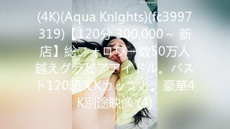 (4K)(Aqua Knlghts)(fc3997319)【120分 300,000～ 新店】総フォロワー数50万人越えグラビアアイドル。バスト120超えKカップと。豪華4K別途映像 (4)