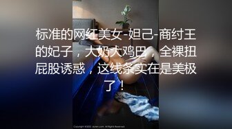 标准的网红美女-妲己-商纣王的妃子，大奶大鸡巴，全裸扭屁股诱惑，这线条实在是美极了！