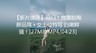 【新片速遞】回归！微露脸陶醉品屌＋女上位特写 白嫩鲜骚！[27MB/MP4/04:23]