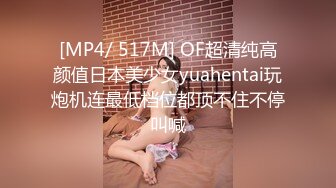 [MP4/ 517M] OF超清纯高颜值日本美少女yuahentai玩炮机连最低档位都顶不住不停叫喊