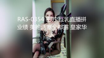 RAS-0354 密苏 巨乳直播拼业绩 美鲍活塞全都露 皇家华人