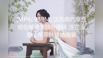 [MP4/ 939M] 沈先森约草性感包臀裙美腿外围妹 洗完澡穿上吊带丝袜情趣装