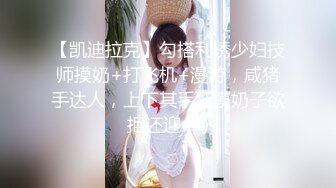 【凯迪拉克】勾搭利诱少妇技师摸奶+打飞机+漫游，咸猪手达人，上下其手狂摸奶子欲拒还迎 (4)