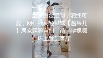 ⚫️⚫️土豪重金定制，清纯可爱，网红福利姬嫩妹【酱果儿】居家露脸自拍，萌萌哒裸舞，床上跳到客厅