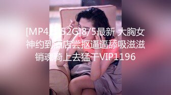 [MP4/1.52G]8/5最新 大胸女神约到酒店尝抠逼逼舔吸滋滋销魂骑上去猛干VIP1196