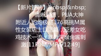 【新片速遞】&nbsp;&nbsp; ❣️❣️清晰对话，PUA大神附近人约炮极品176高挑M属性女装店主口活篇，反差女吃鸡技术一流，暴力深喉肏嘴刺激[1150M/MP4/12:49]